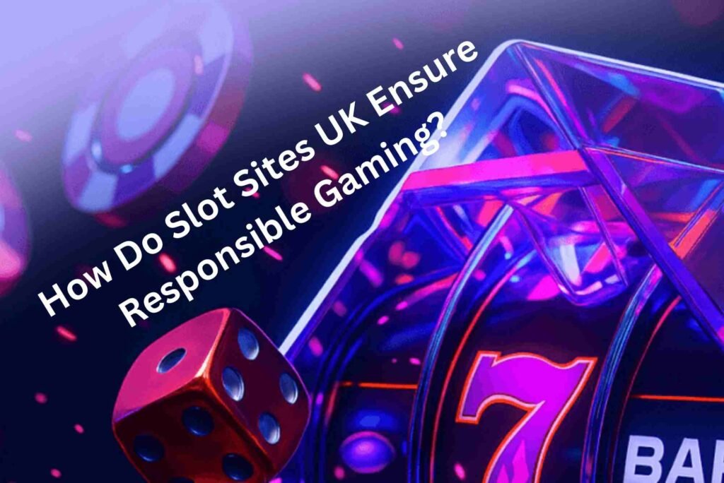 How Do Slot Sites UK Ensure Responsible Gaming